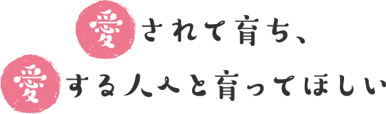 愛されて育ち、愛する人へと育ってほしい